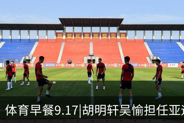 体育早餐9.17|胡明轩吴愉担任亚运开幕旗手 F1公布2027赛历