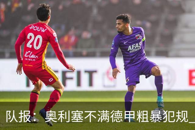 队报：奥利塞不满德甲粗暴犯规 下轮柏林联合是对抗最强硬球队